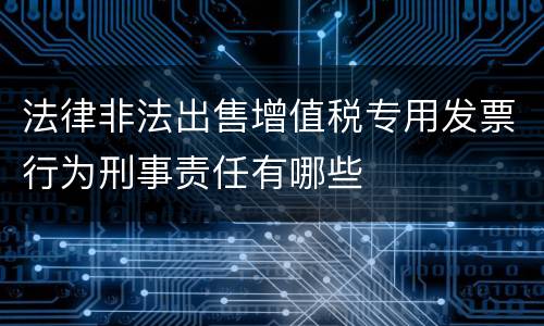 法律非法出售增值税专用发票行为刑事责任有哪些