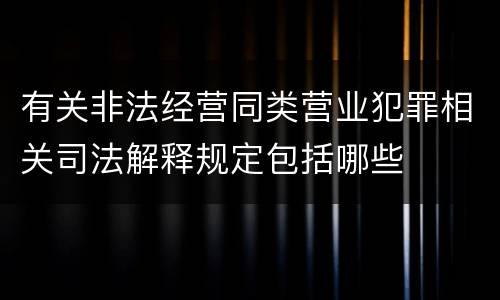有关非法经营同类营业犯罪相关司法解释规定包括哪些