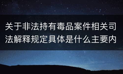 关于非法持有毒品案件相关司法解释规定具体是什么主要内容