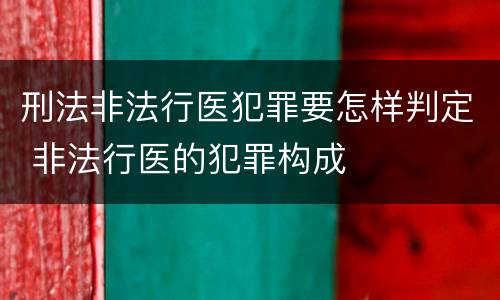 刑法非法行医犯罪要怎样判定 非法行医的犯罪构成