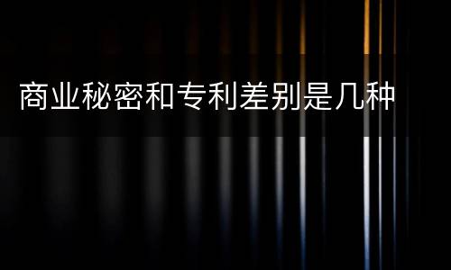 商业秘密和专利差别是几种