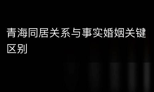 青海同居关系与事实婚姻关键区别