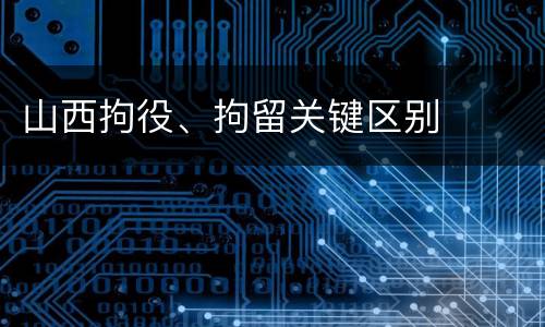 山西拘役、拘留关键区别
