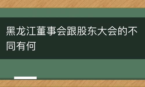 黑龙江董事会跟股东大会的不同有何