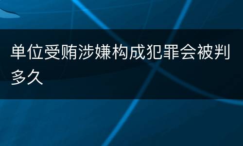 单位受贿涉嫌构成犯罪会被判多久