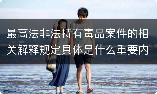 最高法非法持有毒品案件的相关解释规定具体是什么重要内容