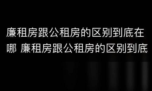 廉租房跟公租房的区别到底在哪 廉租房跟公租房的区别到底在哪儿