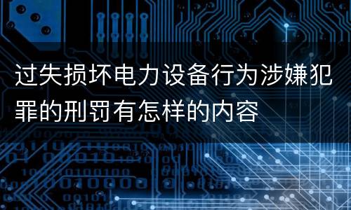 过失损坏电力设备行为涉嫌犯罪的刑罚有怎样的内容