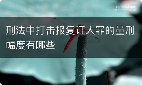 刑法中打击报复证人罪的量刑幅度有哪些