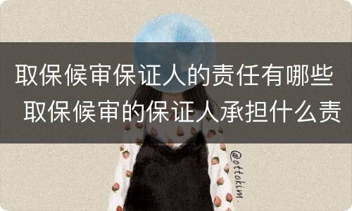取保候审保证人的责任有哪些 取保候审的保证人承担什么责任