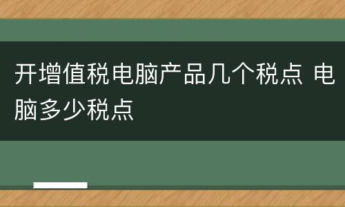 开增值税电脑产品几个税点 电脑多少税点