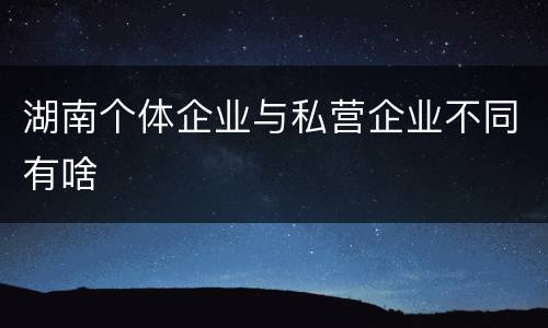 湖南个体企业与私营企业不同有啥