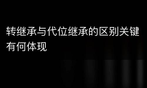转继承与代位继承的区别关键有何体现