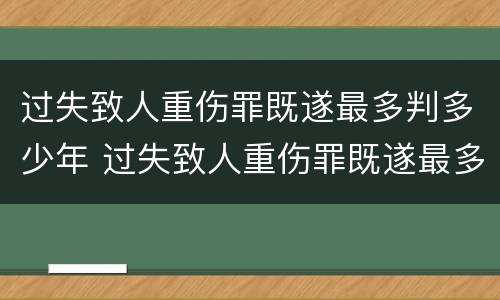过失致人重伤罪既遂最多判多少年 过失致人重伤罪既遂最多判多少年缓刑