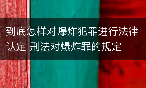 到底怎样对爆炸犯罪进行法律认定 刑法对爆炸罪的规定