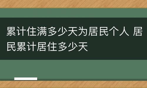 累计住满多少天为居民个人 居民累计居住多少天