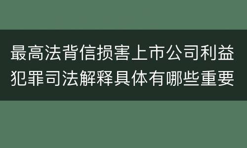 最高法背信损害上市公司利益犯罪司法解释具体有哪些重要规定