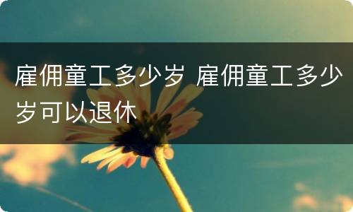 雇佣童工多少岁 雇佣童工多少岁可以退休