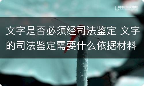 文字是否必须经司法鉴定 文字的司法鉴定需要什么依据材料