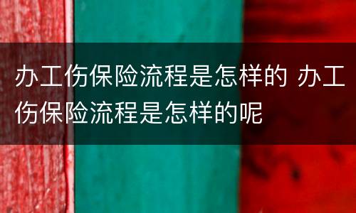 办工伤保险流程是怎样的 办工伤保险流程是怎样的呢