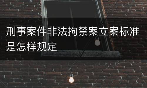 刑事案件非法拘禁案立案标准是怎样规定