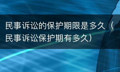 民事诉讼的保护期限是多久（民事诉讼保护期有多久）