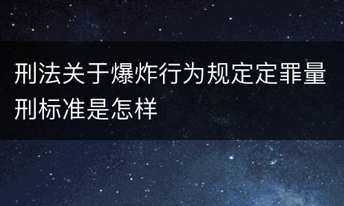 刑法关于爆炸行为规定定罪量刑标准是怎样