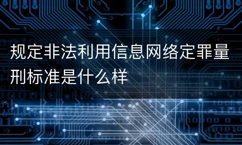 规定非法利用信息网络定罪量刑标准是什么样