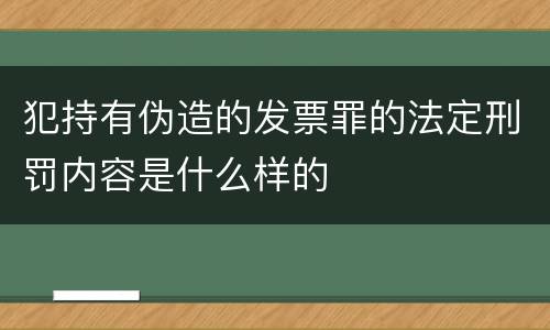 犯持有伪造的发票罪的法定刑罚内容是什么样的