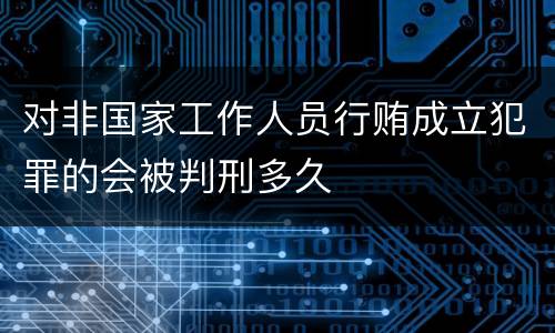 对非国家工作人员行贿成立犯罪的会被判刑多久