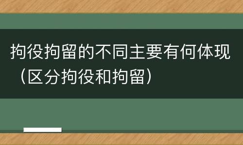 拘役拘留的不同主要有何体现（区分拘役和拘留）