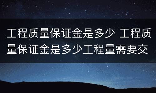 工程质量保证金是多少 工程质量保证金是多少工程量需要交