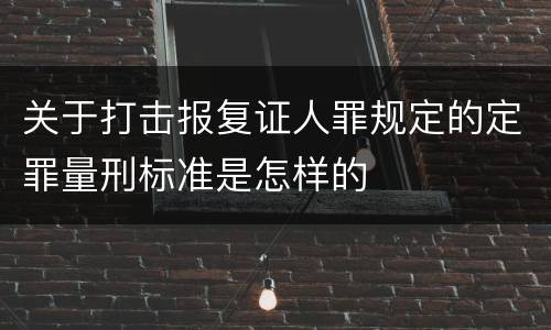 关于打击报复证人罪规定的定罪量刑标准是怎样的