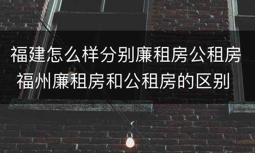 福建怎么样分别廉租房公租房 福州廉租房和公租房的区别