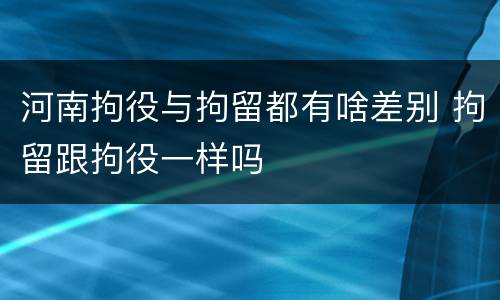 河南拘役与拘留都有啥差别 拘留跟拘役一样吗
