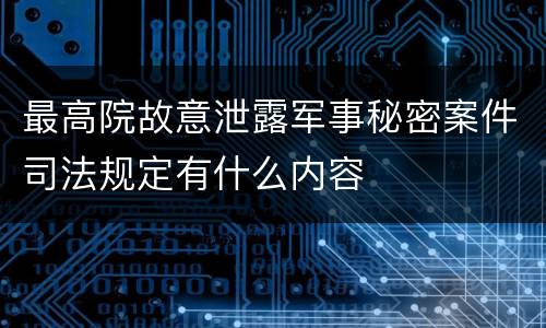 最高院故意泄露军事秘密案件司法规定有什么内容