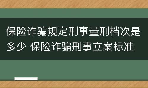 保险诈骗规定刑事量刑档次是多少 保险诈骗刑事立案标准