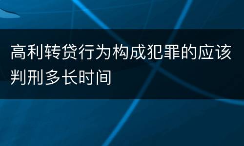 高利转贷行为构成犯罪的应该判刑多长时间