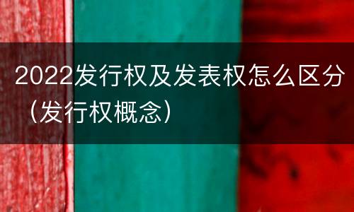 2022发行权及发表权怎么区分（发行权概念）
