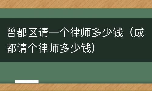 曾都区请一个律师多少钱（成都请个律师多少钱）