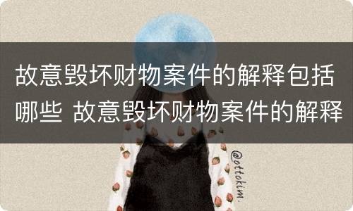 故意毁坏财物案件的解释包括哪些 故意毁坏财物案件的解释包括哪些情形