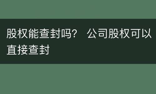 股权能查封吗？ 公司股权可以直接查封