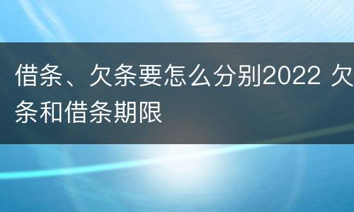 借条、欠条要怎么分别2022 欠条和借条期限