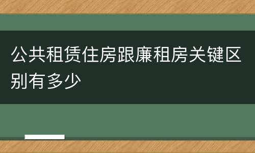公共租赁住房跟廉租房关键区别有多少