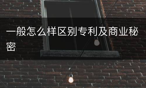 一般怎么样区别专利及商业秘密