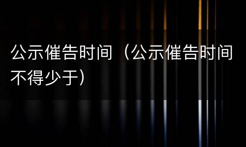 公示催告时间（公示催告时间不得少于）