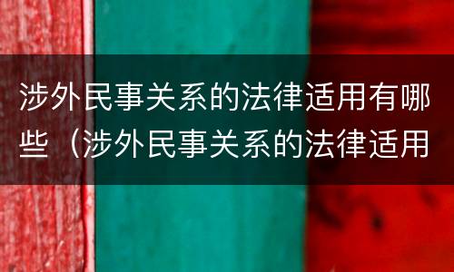 涉外民事关系的法律适用有哪些（涉外民事关系的法律适用法）