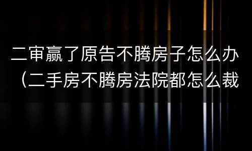 二审赢了原告不腾房子怎么办（二手房不腾房法院都怎么裁决）