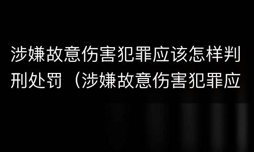 涉嫌故意伤害犯罪应该怎样判刑处罚（涉嫌故意伤害犯罪应该怎样判刑处罚决定书）