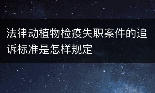 法律动植物检疫失职案件的追诉标准是怎样规定